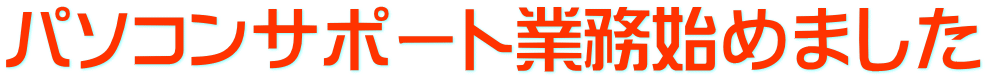 パソコンサポート業務始めました 