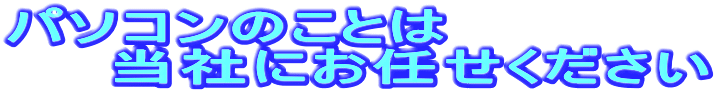 パソコンのことは 　　当社にお任せください